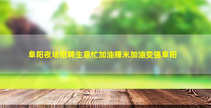 阜阳夜场招聘生意忙加油赚米加油变强阜阳